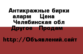 Антикражные бирки( аларм) › Цена ­ 1 - Челябинская обл. Другое » Продам   